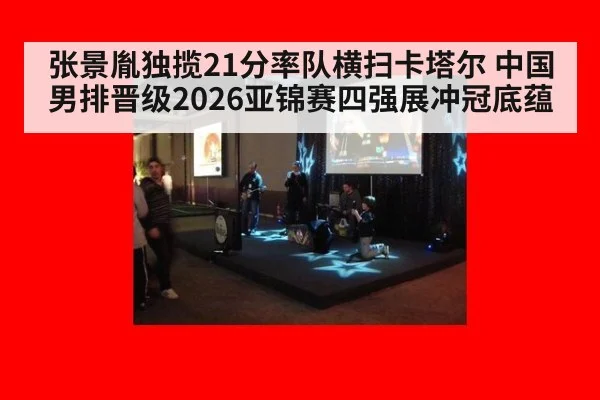 张景胤独揽21分率队横扫卡塔尔 中国男排晋级2026亚锦赛四强展冲冠底蕴