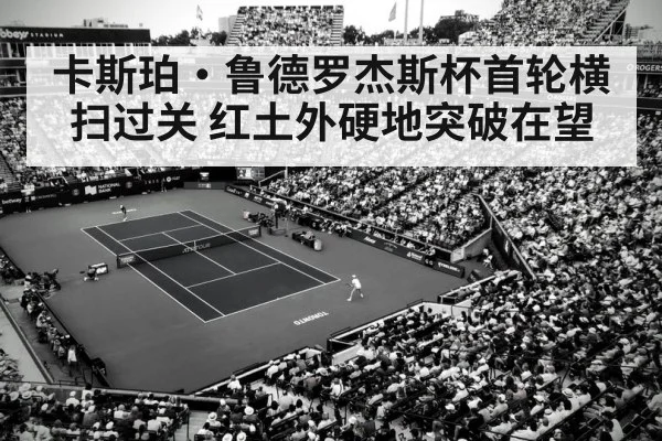 卡斯珀·鲁德罗杰斯杯首轮横扫过关 红土外硬地突破在望