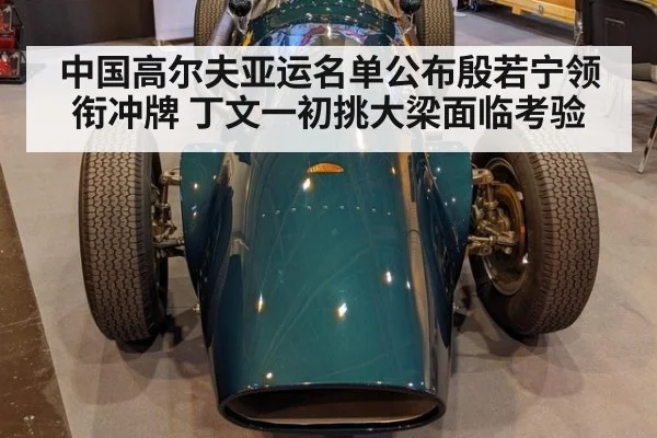 中国高尔夫亚运名单公布殷若宁领衔冲牌 丁文一初挑大梁面临考验